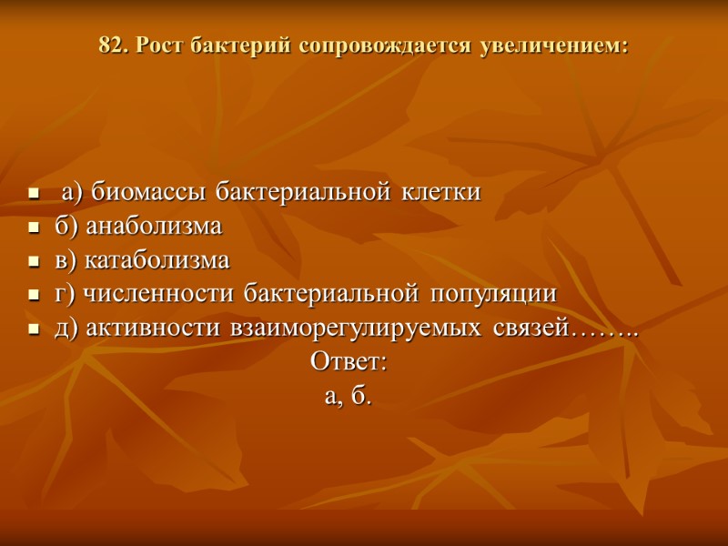 82. Рост бактерий сопровождается увеличением:   а) биомассы бактериальной клетки б) анаболизма в)